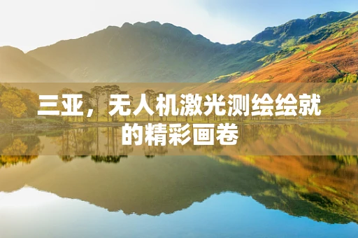 三亚，无人机激光测绘绘就的精彩画卷