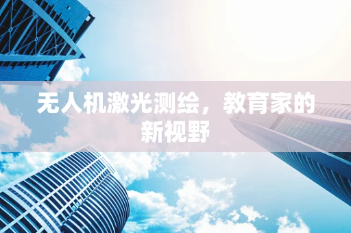 无人机激光测绘，教育家的新视野