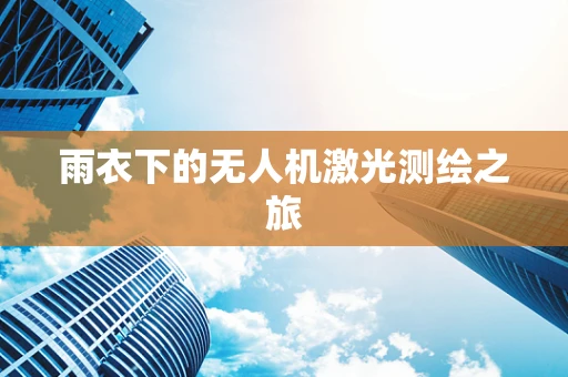 雨衣下的无人机激光测绘之旅