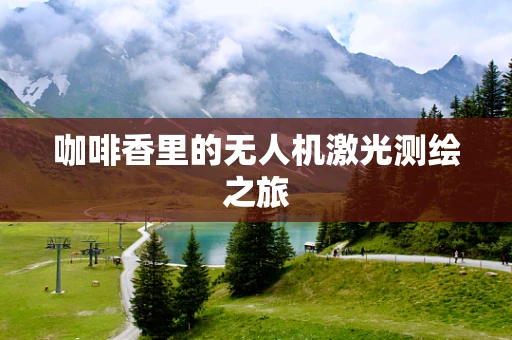 咖啡香里的无人机激光测绘之旅