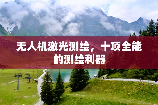 无人机激光测绘，十项全能的测绘利器