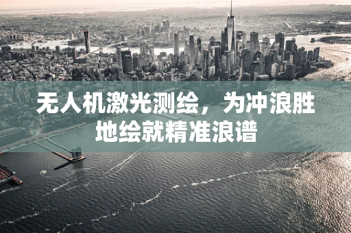 无人机激光测绘，为冲浪胜地绘就精准浪谱