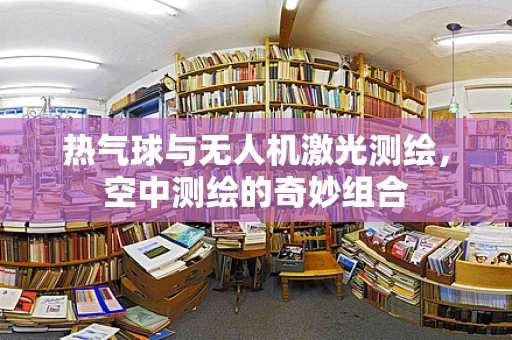 热气球与无人机激光测绘，空中测绘的奇妙组合