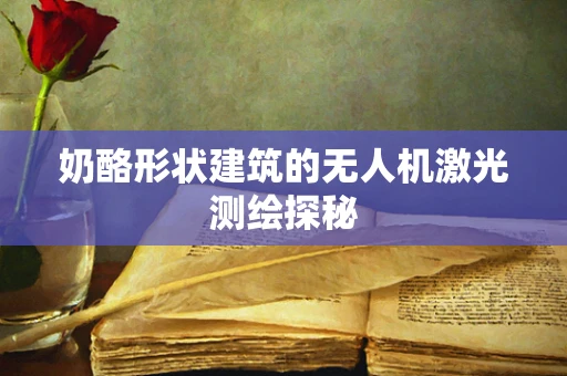 奶酪形状建筑的无人机激光测绘探秘