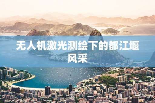 无人机激光测绘下的都江堰风采