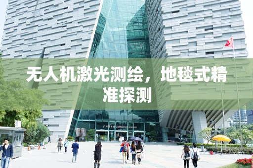 无人机激光测绘，地毯式精准探测