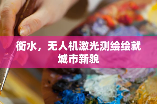 衡水，无人机激光测绘绘就城市新貌