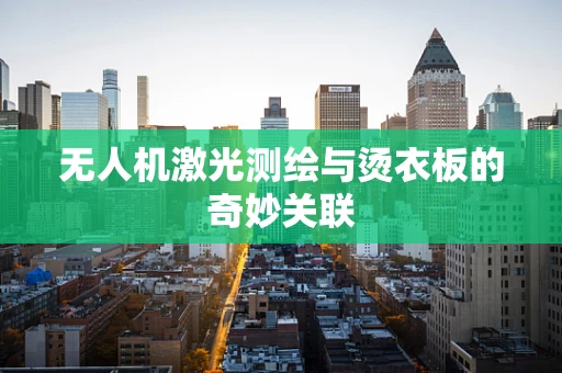 无人机激光测绘与烫衣板的奇妙关联