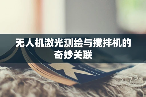 无人机激光测绘与搅拌机的奇妙关联