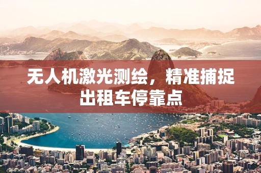 无人机激光测绘，精准捕捉出租车停靠点