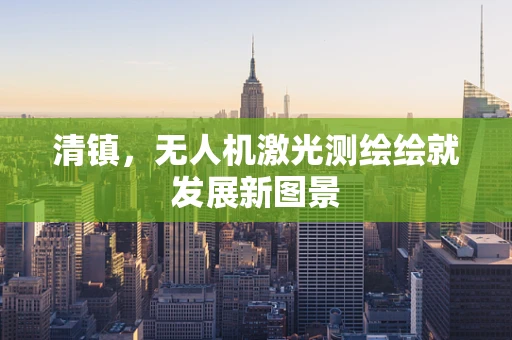 清镇，无人机激光测绘绘就发展新图景
