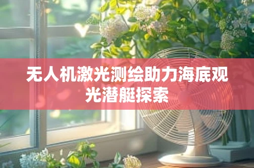 无人机激光测绘助力海底观光潜艇探索