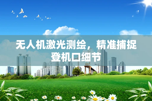 无人机激光测绘，精准捕捉登机口细节