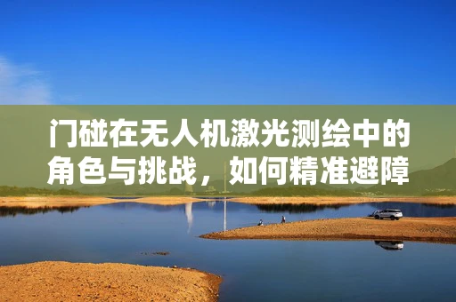 门碰在无人机激光测绘中的角色与挑战，如何精准避障？