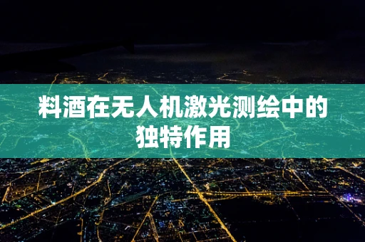 料酒在无人机激光测绘中的独特作用