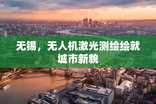 无锡，无人机激光测绘绘就城市新貌