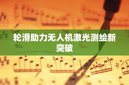 轮滑助力无人机激光测绘新突破