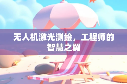 无人机激光测绘，工程师的智慧之翼