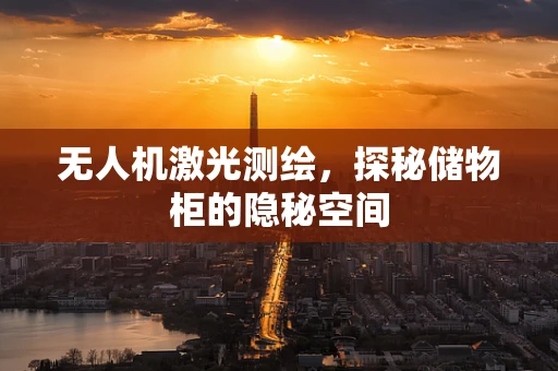 无人机激光测绘，探秘储物柜的隐秘空间
