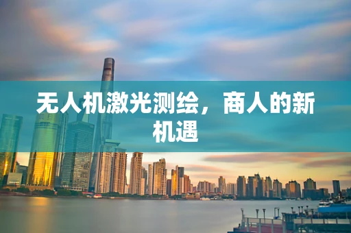 无人机激光测绘，商人的新机遇