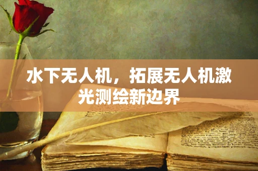 水下无人机，拓展无人机激光测绘新边界