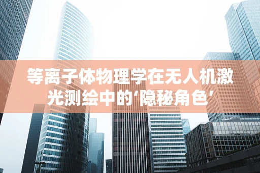 等离子体物理学在无人机激光测绘中的‘隐秘角色’
