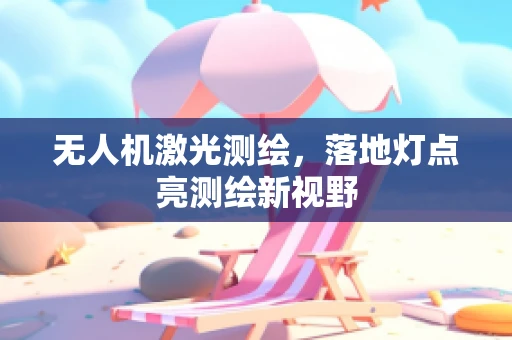 无人机激光测绘，落地灯点亮测绘新视野
