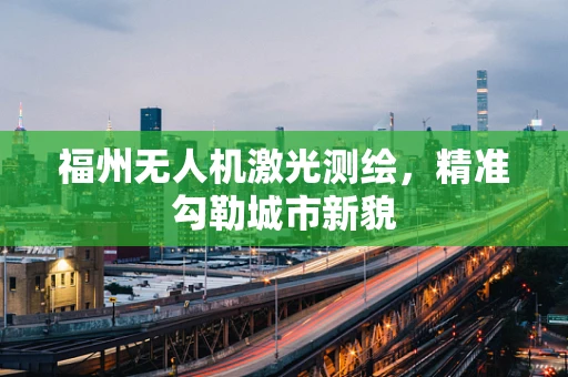 福州无人机激光测绘，精准勾勒城市新貌