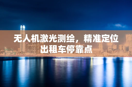 无人机激光测绘，精准定位出租车停靠点