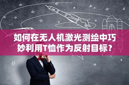 如何在无人机激光测绘中巧妙利用T恤作为反射目标？