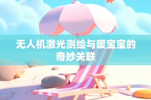 无人机激光测绘与暖宝宝的奇妙关联