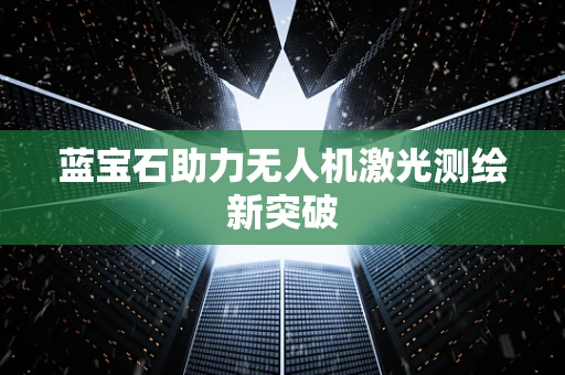 蓝宝石助力无人机激光测绘新突破