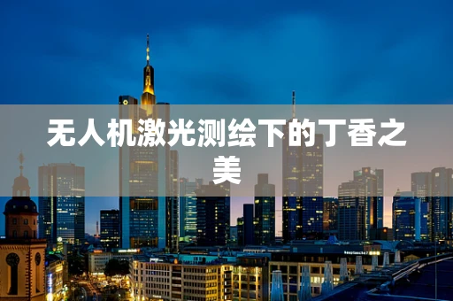 无人机激光测绘下的丁香之美