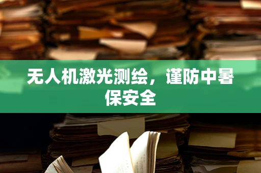 无人机激光测绘，谨防中暑保安全