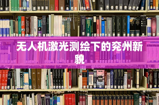 无人机激光测绘下的兖州新貌