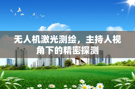 无人机激光测绘，主持人视角下的精密探测