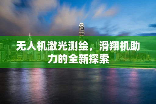 无人机激光测绘，滑翔机助力的全新探索