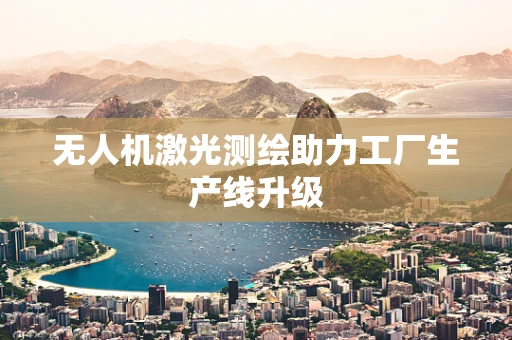 无人机激光测绘助力工厂生产线升级