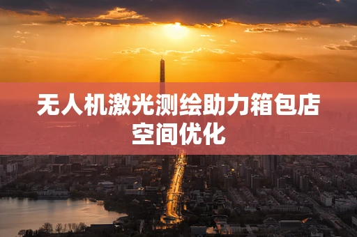 无人机激光测绘助力箱包店空间优化