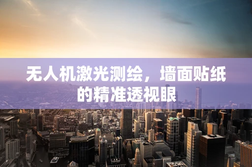 无人机激光测绘，墙面贴纸的精准透视眼