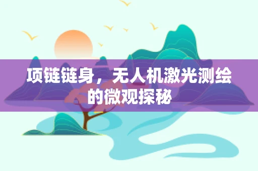 项链链身，无人机激光测绘的微观探秘