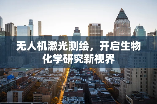 无人机激光测绘，开启生物化学研究新视界