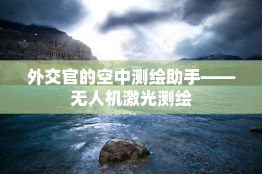 外交官的空中测绘助手——无人机激光测绘