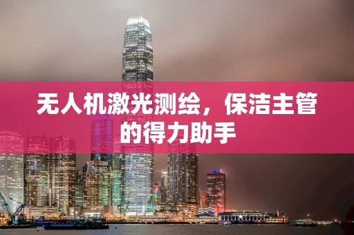无人机激光测绘，保洁主管的得力助手