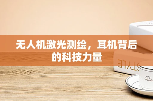无人机激光测绘，耳机背后的科技力量