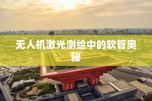 无人机激光测绘中的软管奥秘