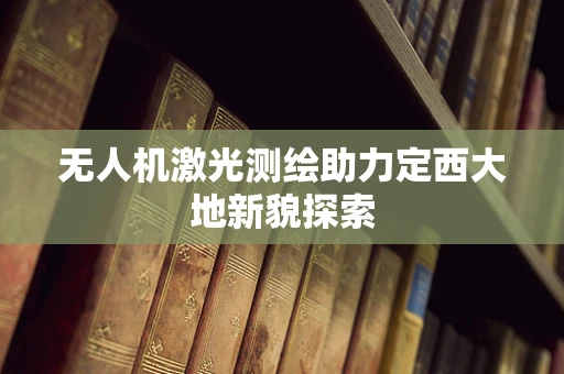 无人机激光测绘助力定西大地新貌探索