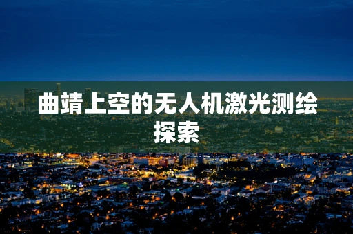 曲靖上空的无人机激光测绘探索