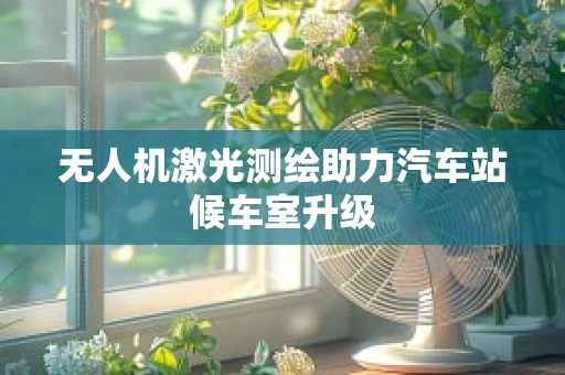 无人机激光测绘助力汽车站候车室升级