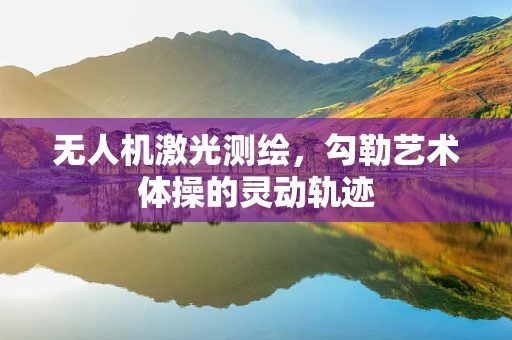 无人机激光测绘，勾勒艺术体操的灵动轨迹